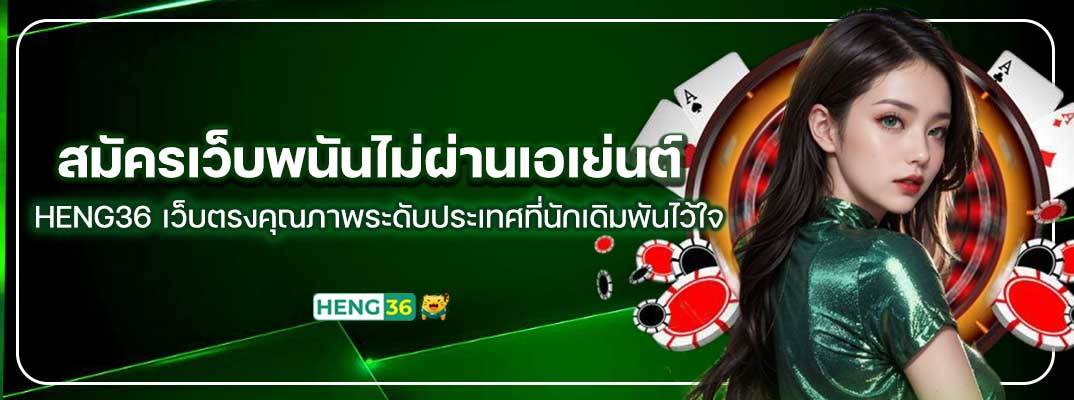 สมัครเว็บพนันไม่ผ่านเอเย่นต์ HENG36 เว็บตรงคุณภาพระดับประเทศที่นักเดิมพันไว้ใจ