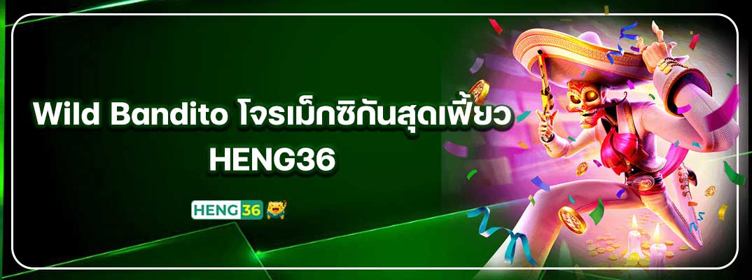Wild Bandito โจรเม็กซิกันสุดเฟี้ยว “HENG36” เล่นแล้วเฮง แตกจริงทุกวัน