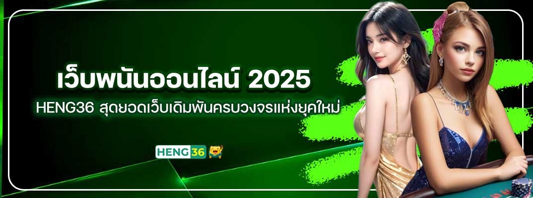 เว็บพนันออนไลน์ 2025 HENG36 สุดยอดเว็บเดิมพันครบวงจรแห่งยุคใหม่